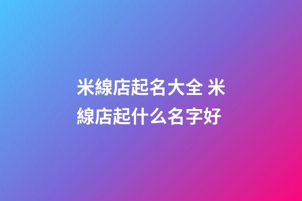 米線店起名大全 米線店起什么名字好-第1張-店鋪起名-玄機派